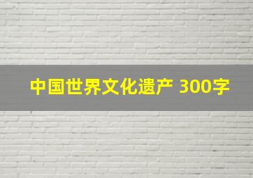 中国世界文化遗产 300字